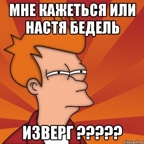 Мне кажеться или Настя Бедель ИЗВЕРГ ?????, Мем Мне кажется или (Фрай Футурама)