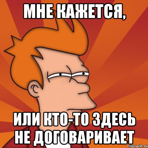 Мне кажется, или кто-то здесь не договаривает, Мем Мне кажется или (Фрай Футурама)