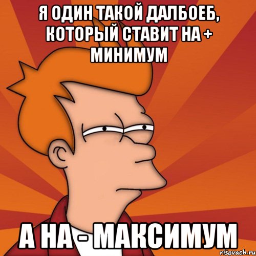 я один такой далбоеб, который ставит на + минимум а на - максимум, Мем Мне кажется или (Фрай Футурама)