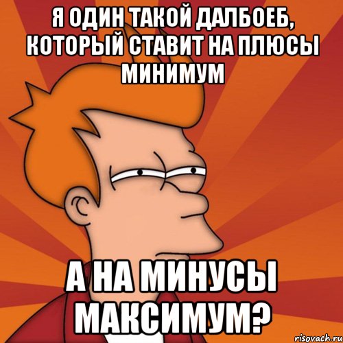 я один такой далбоеб, который ставит на плюсы минимум а на минусы максимум?, Мем Мне кажется или (Фрай Футурама)