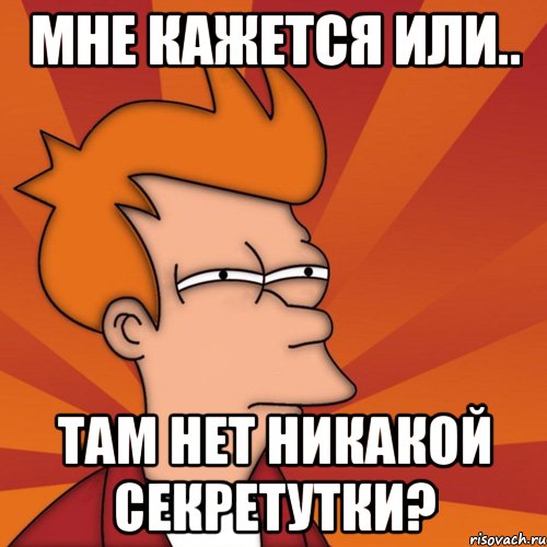 Мне кажется или.. там нет никакой секретутки?, Мем Мне кажется или (Фрай Футурама)