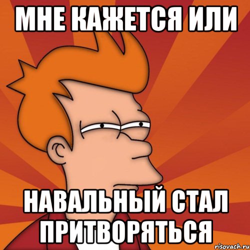 Мне кажется или Навальный стал притворяться, Мем Мне кажется или (Фрай Футурама)