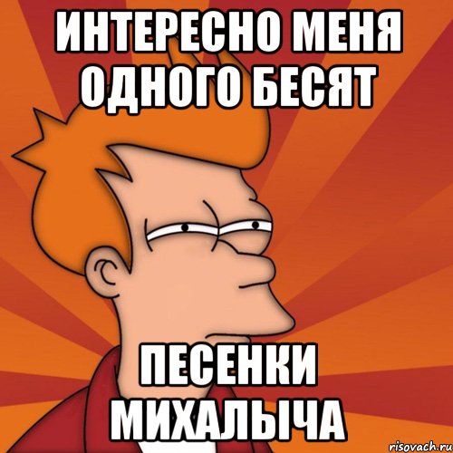 Интересно меня одного бесят песенки Михалыча, Мем Мне кажется или (Фрай Футурама)