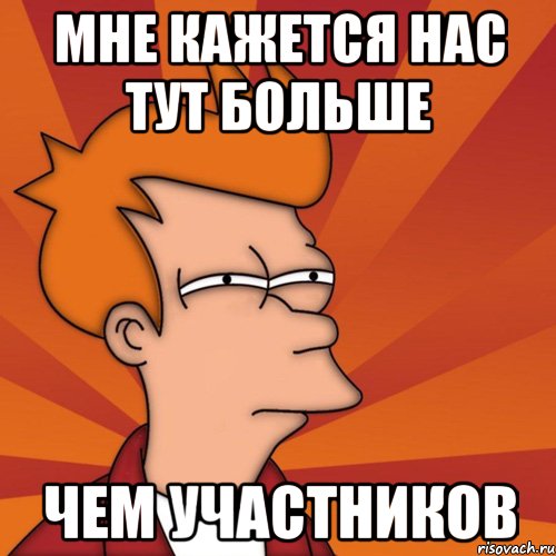 мне кажется нас тут больше чем участников, Мем Мне кажется или (Фрай Футурама)