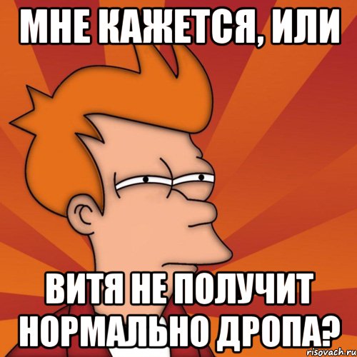 Мне кажется, или Витя не получит нормально дропа?, Мем Мне кажется или (Фрай Футурама)