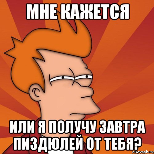мне кажется или я получу завтра пиздюлей от тебя?, Мем Мне кажется или (Фрай Футурама)