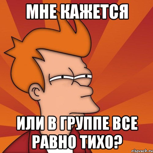 Мне кажется Или в группе все равно тихо?, Мем Мне кажется или (Фрай Футурама)