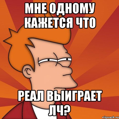 мне одному кажется что Реал выиграет ЛЧ?, Мем Мне кажется или (Фрай Футурама)