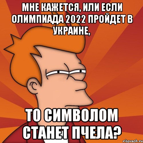 мне кажется, или если Олимпиада 2022 пройдет в Украине, то символом станет пчела?, Мем Мне кажется или (Фрай Футурама)