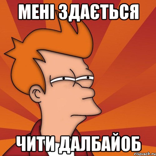 мені здається чити далбайоб, Мем Мне кажется или (Фрай Футурама)