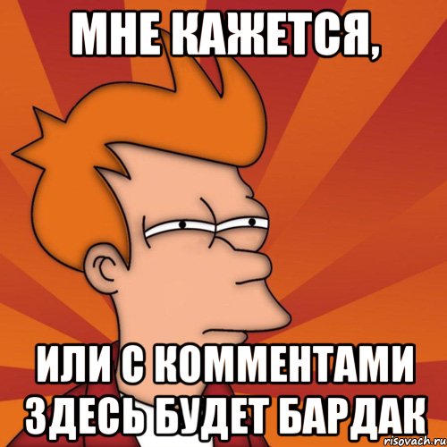 Мне кажется, или с комментами здесь будет бардак, Мем Мне кажется или (Фрай Футурама)