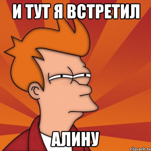 и тут я встретил Алину, Мем Мне кажется или (Фрай Футурама)