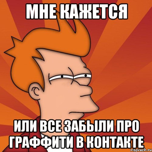 мне кажется или все забыли про граффити в контакте, Мем Мне кажется или (Фрай Футурама)