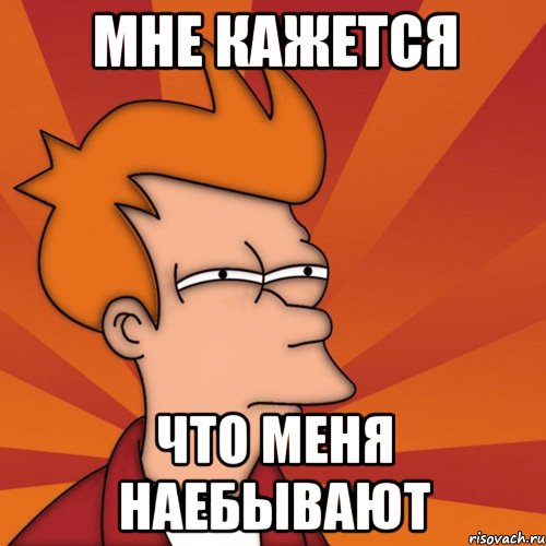 Мне кажется что меня наебывают, Мем Мне кажется или (Фрай Футурама)