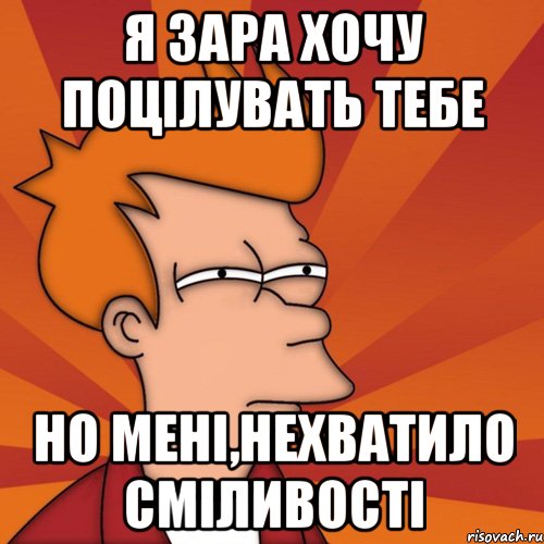 Я зара хочу поцілувать тебе Но мені,нехватило сміливості, Мем Мне кажется или (Фрай Футурама)