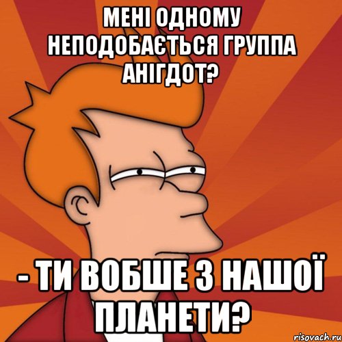 мені одному неподобається группа АНІГДОТ? - ти вобше з нашої планети?, Мем Мне кажется или (Фрай Футурама)