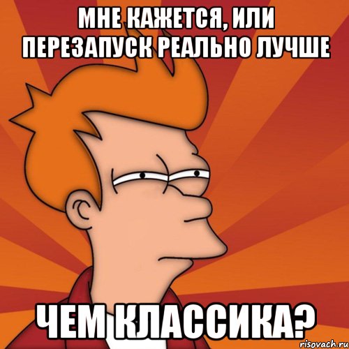 Мне кажется, или перезапуск реально лучше чем классика?, Мем Мне кажется или (Фрай Футурама)