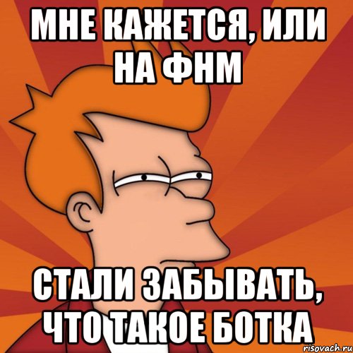 Мне кажется, или на ФНМ стали забывать, что такое ботка, Мем Мне кажется или (Фрай Футурама)