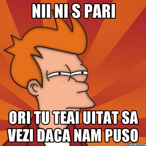 nii ni s pari ori tu teai uitat sa vezi daca nam puso, Мем Мне кажется или (Фрай Футурама)