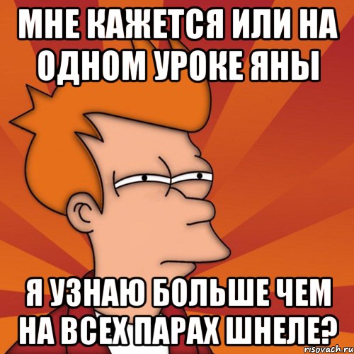 Мне кажется или на одном уроке Яны я узнаю больше чем на всех парах Шнеле?, Мем Мне кажется или (Фрай Футурама)