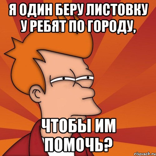 я один беру листовку у ребят по городу, чтобы им помочь?, Мем Мне кажется или (Фрай Футурама)