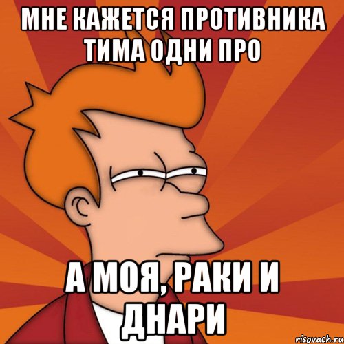 Мне кажется противника тима одни про а моя, раки и днари, Мем Мне кажется или (Фрай Футурама)