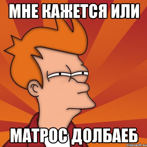 Мне кажется или Матрос долбаеб, Мем Мне кажется или (Фрай Футурама)