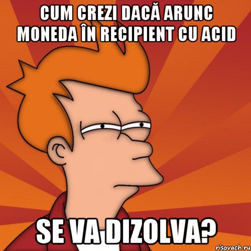 Cum crezi dacă arunc moneda în recipient cu acid se va dizolva?, Мем Мне кажется или (Фрай Футурама)