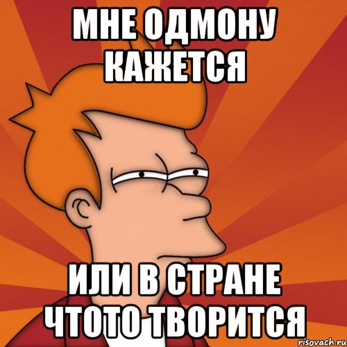 мне одмону кажется или в стране чтото творится, Мем Мне кажется или (Фрай Футурама)