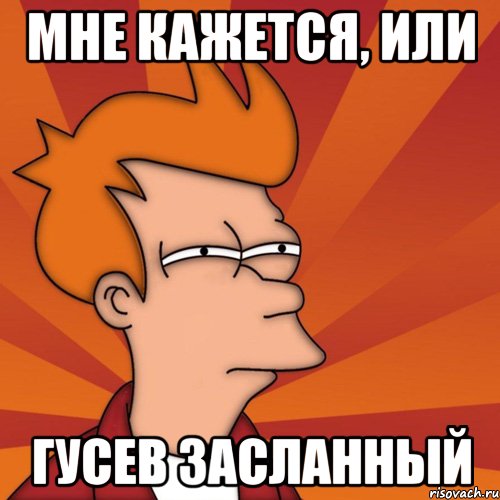 Мне кажется, или Гусев засланный, Мем Мне кажется или (Фрай Футурама)