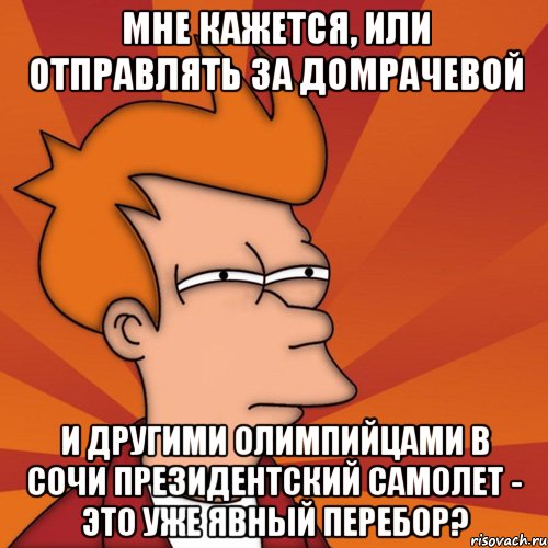 мне кажется, или отправлять за домрачевой и другими олимпийцами в сочи президентский самолет - это уже явный перебор?, Мем Мне кажется или (Фрай Футурама)