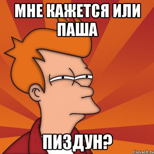 Мне кажется или Паша ПИЗДУН?, Мем Мне кажется или (Фрай Футурама)