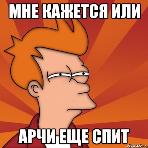 Мне кажется или Арчи еще спит, Мем Мне кажется или (Фрай Футурама)