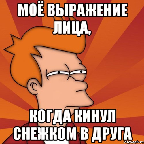 Моё выражение лица, когда кинул снежком в друга, Мем Мне кажется или (Фрай Футурама)