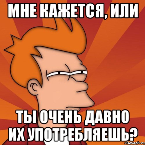 Мне кажется, или Ты очень давно их употребляешь?, Мем Мне кажется или (Фрай Футурама)