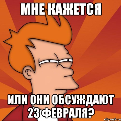Мне кажется Или они обсуждают 23 февраля?, Мем Мне кажется или (Фрай Футурама)