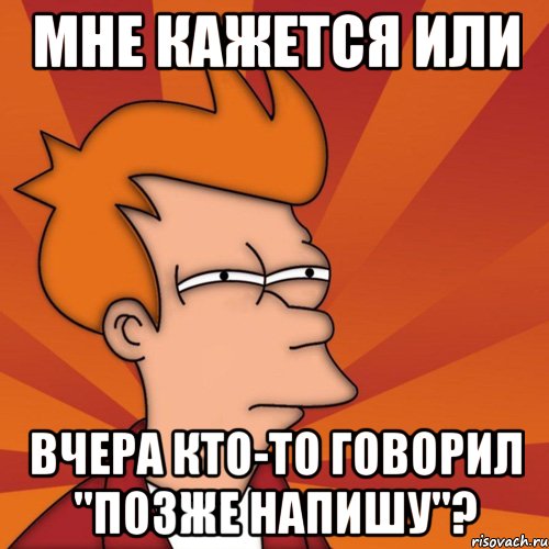 Мне кажется или Вчера кто-то говорил "позже напишу"?, Мем Мне кажется или (Фрай Футурама)