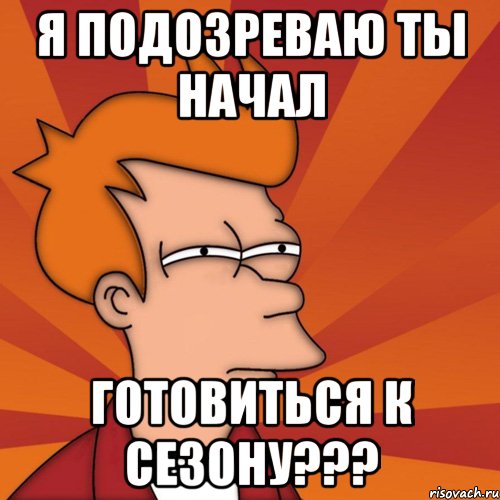 Я ПОДОЗРЕВАЮ ТЫ НАЧАЛ ГОТОВИТЬСЯ К СЕЗОНУ???, Мем Мне кажется или (Фрай Футурама)