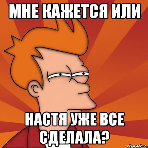 Мне кажется или Настя уже все сделала?, Мем Мне кажется или (Фрай Футурама)