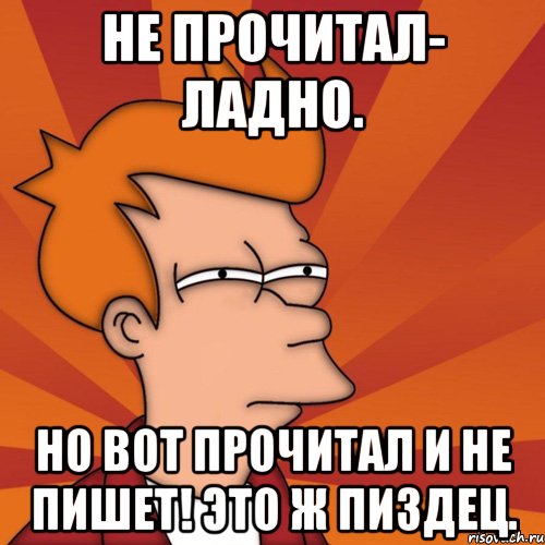 Не прочитал- ладно. Но вот прочитал и не пишет! Это ж пиздец., Мем Мне кажется или (Фрай Футурама)