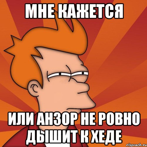 мне кажется или анзор не ровно дышит к хеде, Мем Мне кажется или (Фрай Футурама)