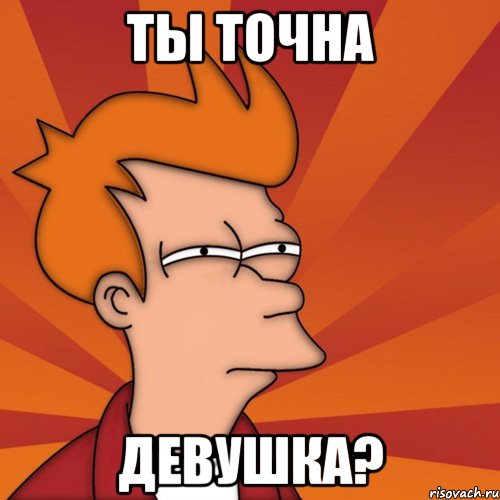 Ты точна Девушка?, Мем Мне кажется или (Фрай Футурама)