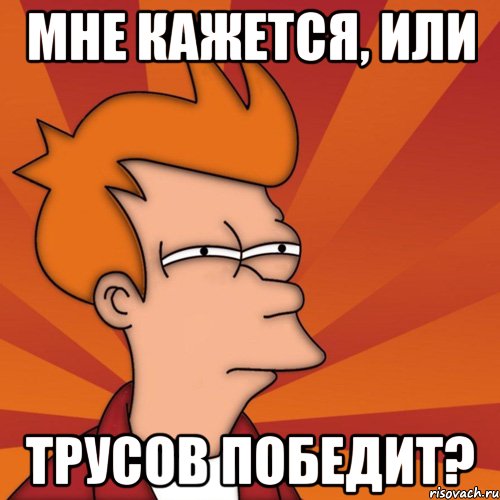 Мне кажется, или Трусов победит?, Мем Мне кажется или (Фрай Футурама)