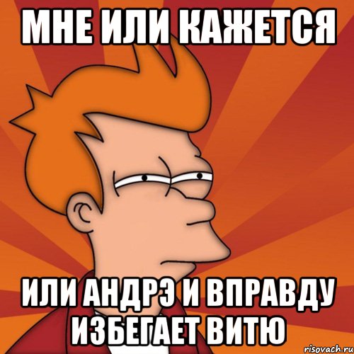 мне или кажется или Андрэ и вправду избегает Витю, Мем Мне кажется или (Фрай Футурама)