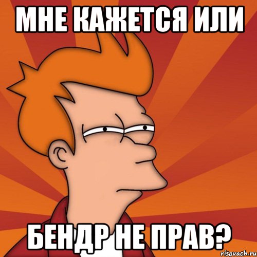 мне кажется или Бендр не прав?, Мем Мне кажется или (Фрай Футурама)