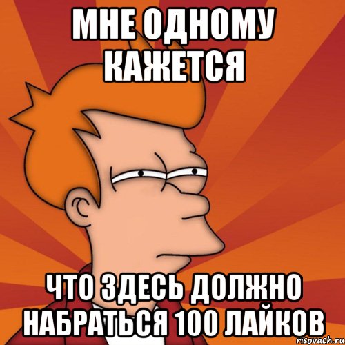 Мне одному кажется что здесь должно набраться 100 лайков, Мем Мне кажется или (Фрай Футурама)