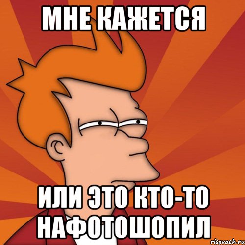 Мне кажется Или это кто-то нафотошопил, Мем Мне кажется или (Фрай Футурама)