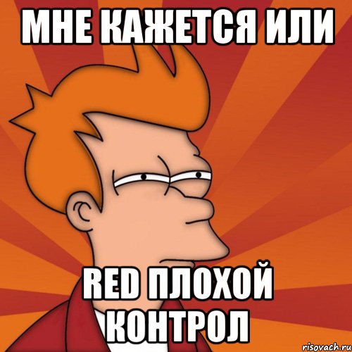 мне кажется или Red плохой контрол, Мем Мне кажется или (Фрай Футурама)