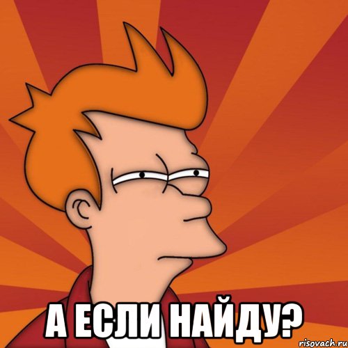  А Если найду?, Мем Мне кажется или (Фрай Футурама)