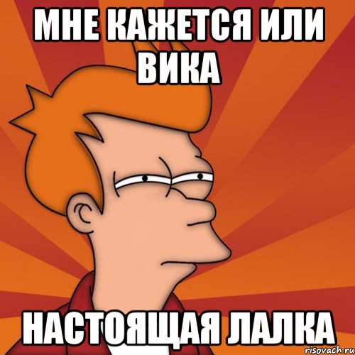 Мне кажется или Вика настоящая лалка, Мем Мне кажется или (Фрай Футурама)